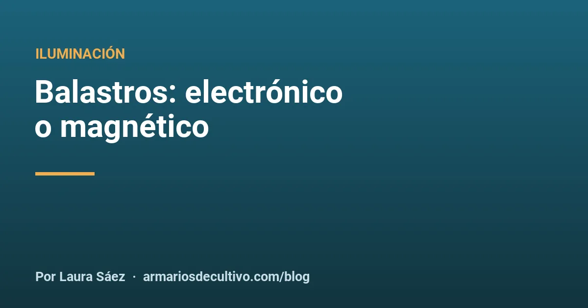 Balastros: electrónico o magnético
